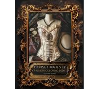 Corset Majesty Fashion Coloring Book: 100 Illustrations to Unleash Your Creativity in a Journey through Corset Fashion - Renaissance, Steampunk, ... (Chromatic Journey Through Vintage Fashion)