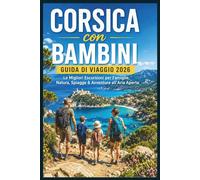 Corsica con Bambini Guida di Viaggio 2026: Le Migliori Escursioni per Famiglie, Natura, Spiagge & Avventure all’Aria Aperta