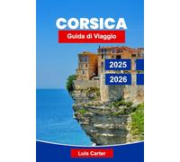 Corsica Guida di Viaggio 2025-2026: Scopri l'isola della bellezza della Francia con spiagge, montagne, villaggi e cultura mediterranea