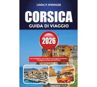 CORSICA GUIDA DI VIAGGIO 2026: Dove alloggiare, cosa vedere, le principali attrazioni e consigli per l'itinerario dell'isola