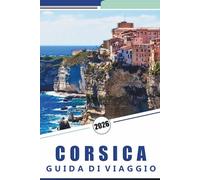 CORSICA GUIDA DI VIAGGIO 2026: Esplora le spiagge incontaminate dell'isola, le montagne, le attrazioni, i siti storici, la cucina locale, i festival, ... e consigli pratici per ogni viaggiatore.