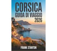 Corsica Guida di viaggio 2026: Il compagno aggiornato per scoprire l'isola della bellezza con mappa, tesori nascosti e itinerari senza interruzioni.