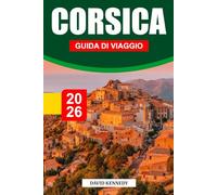 CORSICA GUIDA DI VIAGGIO 2026: Montagne aspre, mari cristallini e cultura senza tempo nel Mediterraneo