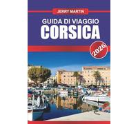 CORSICA GUIDA DI VIAGGIO 2026: Scopri montagne frastagliate, spiagge incontaminate e una cultura isolana unica.