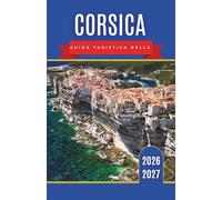 Corsica Guida turistica della 2026-2027: Una guida pratica per i visitatori che desiderano scoprire spiagge, strade di montagna, specialità culinarie locali e villaggi costieri.