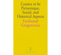 Corsica in Its Picturesque, Social, and Historical Aspects: The Record of a Tour in the Summer of 1852