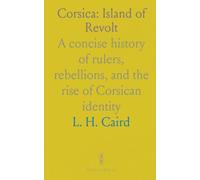 Corsica: Island of Revolt: A concise history of rulers, rebellions, and the rise of Corsican identity
