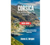 CORSICA ISLAND TRAVEL GUIDE 2025-2026: Unveiling Hidden Gems, Ancient Traditions, Scenic Drives, and Flavors of the French Mediterranean