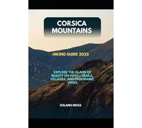 CORSICA MOUNTAINS HIKING GUIDE 2025: EXPLORE THE ISLAND OF BEAUTY ON FOOT - TRAILS, VILLAGES, AND PANORAMIC VIEWS: 12 (The Explorer’s Companion 2025)