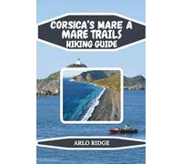CORSICA’S MARE A MARE TRAILS HIKING GUIDE: Explore the Island’s Legendary East-to-West Routes, Scenic Villages, and Unforgettable Multi-Day Trekking ... 2025-2026 (Trek Beyond Borders Guides)