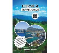 CORSICA TRAVEL GUIDE 2025/2026: Adventure Itineraries, Local Cuisine, Coastal Drives, and Insider Tips for Your Island Getaway
