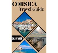 CORSICA TRAVEL GUIDE 2025/2026: Explore the Island of Beauty with Maps, Itineraries, Insider Tips, and Local Secrets.