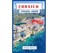 CORSICA TRAVEL GUIDE 2025-2026: Island Adventures, Mountain Villages, and Mediterranean Magic in France’s Untamed South