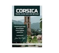 CORSICA TRAVEL GUIDE 2025 AND BEYOND