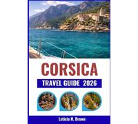 CORSICA TRAVEL GUIDE 2026: Explore the Island's Untouched Landscapes, Ancient Villages, and Rich History