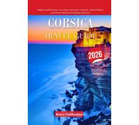 CORSICA TRAVEL GUIDE 2026: Indulge in golden beaches, rustic charm, spectacular viewpoints, cultural rhythms, and authentic Mediterranean lifestyle experiences