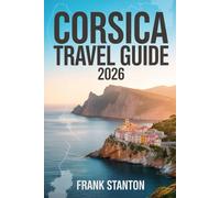 Corsica Travel Guide 2026: The Updated Companion to Experience the Island of Beauty with Map, Hidden Gems and Seamless Itineraries.