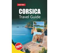 CORSICA TRAVEL GUIDE 2026: Top Attractions, Beaches, Local Cuisine, Itineraries, and Travel Tips for Exploring France’s Island of Beauty