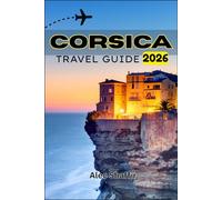 CORSICA TRAVEL GUIDE 2026: Where Sea Meets Summit: Discover the Island of Hidden Contrasts
