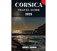 CORSICA TRAVEL GUIDE: A Practical Guide to Discovering Culture, Nature, Hidden Gems, and Must-See Highlights.