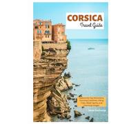Corsica Travel Guide: Explore the Top Attractions, Stunning Coastlines, Hiking Trails, Water Sports, and Charming Villages
