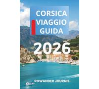 CORSICA VIAGGIO GUIDA 2026: Dove la bellezza aspra e la serenità convergono