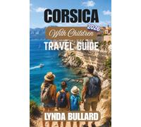 CORSICA WITH CHILDREN TRAVEL GUIDE 2026: Explore the Famous French Island of Beauty and Coastal Towns with Unforgettable Family Adventures