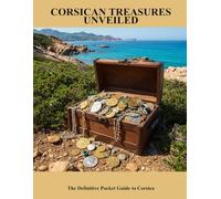 Corsican Treasures Unveiled: The Definitive Pocket Guide To Corsica