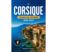 CORSIQUE GUIDE DE VOYAGE 2026-2027: Planifiez votre itinéraire à travers Ajaccio, Bonifacio, Calvi, Porto Vecchio et le GR20.