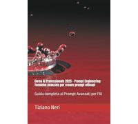 Corso AI Professionale 2025 - Prompt Engineering: Tecniche avanzate per creare prompt efficaci: Guida completa ai Prompt Avanzati per l'AI