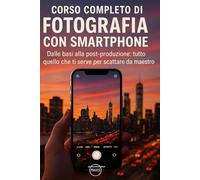 Corso Completo di Fotografia con Smartphone: Dalle basi alla post-produzione: tutto quello che ti serve per scattare da maestro