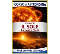 CORSO DI ASTRONOMIA - Lezione 02 - Il Sole: La Nostra Stella: 2 (CORSO DI ASTRONOMIA - Di Antonio Loiacono)
