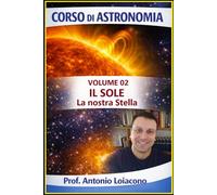CORSO DI ASTRONOMIA - Lezione 02 - Il Sole: La Nostra Stella (CORSO DI ASTRONOMIA - Di Antonio Loiacono)