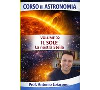 CORSO DI ASTRONOMIA - Lezione 02 - Il Sole: La Nostra Stella (CORSO DI ASTRONOMIA - Di Antonio Loiacono)