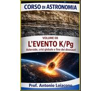 CORSO DI ASTRONOMIA - Lezione 08 - L'EVENTO K/Pg: L'impatto che ha cambiato il mondo (CORSO DI ASTRONOMIA - Di Antonio Loiacono)