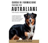 CORSO DI FORMAZIONE PER PASTORI AUTRALIANI PER NUOVI PROPRIETARI: La guida essenziale per crescere, addestrare e creare un legame con il tuo Aussie ... Serie del Manuale del Proprietario di Cane)