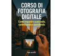 Corso di fotografia digitale: Il manuale che avresti voluto trovare nella tua fotocamera (Luce, emozione, fotografia)