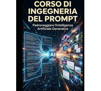 Corso di Ingegneria del Prompt: Padroneggiare l’Intelligenza Artificiale Generativa (L'Azienda Aumentata: Orientarsi e dominare il mondo dell'Intelligenza Artificiale)