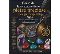 Corso di lavorazione delle pietre preziose per principianti 2026: Tecniche per principianti per tagliare, modellare e lucidare pietre preziose e trasformarle in creazioni di qualità professionale