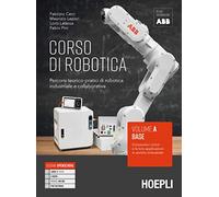 Corso di robotica. Percorsi teorico-pratici di robotica industriale e collaborativa. Vol. A. Base: Conoscere i robot e le loro applicazioni in ambito industriale. Per le Scuole superiori