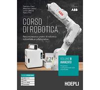 Corso di robotica. Percorsi teorico-pratici di robotica industriale e collaborativa. Vol. B. Avanzato: Progettare e programmare isole robotizzate. Per le Scuole superiori
