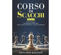 CORSO DI SCACCHI - Volume 1: Livello Principiante - Dal Principiante al Primo Matto - Impara le regole, le tattiche base e le aperture fondamentali