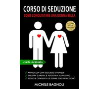 Corso di SEDUZIONE - Come conquistare una donna bella: Impara ad approcciare e rimorchiare una ragazza. Sviluppa carisma e autostima.