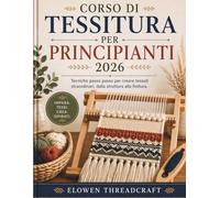 CORSO DI TESSITURA PER PRINCIPIANTI 2026: Tecniche passo passo per creare tessuti straordinari, dalla struttura alla finitura.