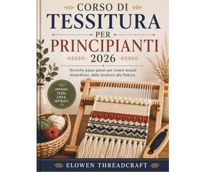 CORSO DI TESSITURA PER PRINCIPIANTI 2026: Tecniche passo passo per creare tessuti straordinari, dalla struttura alla finitura.