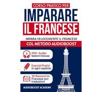 CORSO PRATICO per IMPARARE il FRANCESE: Impara velocemente il Francese col Metodo Audioboost | Da Zero ad Esperto con Grammatica, Lista di Vocaboli, Frasi, Dialoghi
