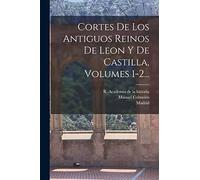 Cortes De Los Antiguos Reinos De Leon Y De Castilla, Volumes 1-2...