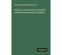 Cortes. Or, the Discovery, Conquest and More Recent History of Mexico