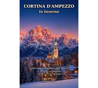 CORTINA D'AMPEZZO IN INVERNO: Guida Completa alla Regina delle Dolomiti: Sci, Escursioni, Ristoranti, Eventi e Consigli Pratici per Ogni Budget