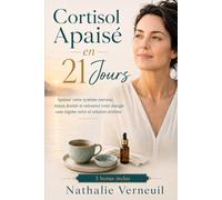 Cortisol Apaisé en 21 jours: Apaiser votre système nerveux, mieux dormir et retrouver votre énergie, sans régime strict ni solution extrême